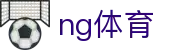 NG体育（中国）官方网站 - 一站式体育赛事娱乐平台