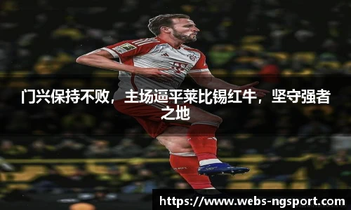 门兴保持不败，主场逼平莱比锡红牛，坚守强者之地