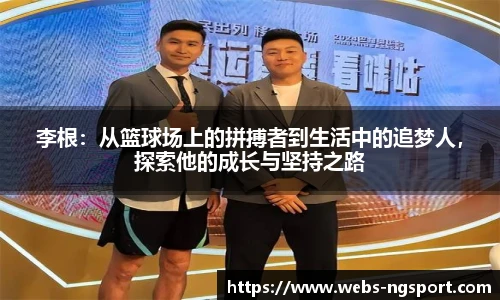 李根：从篮球场上的拼搏者到生活中的追梦人，探索他的成长与坚持之路