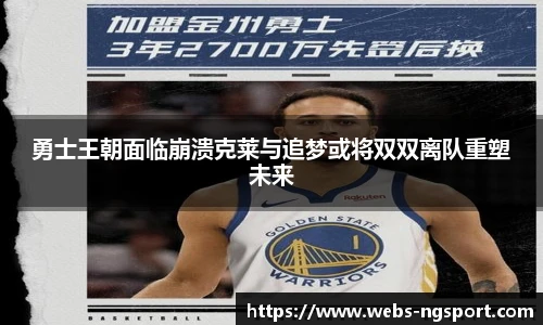 勇士王朝面临崩溃克莱与追梦或将双双离队重塑未来
