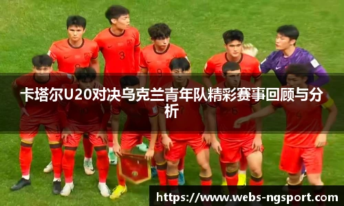 卡塔尔U20对决乌克兰青年队精彩赛事回顾与分析