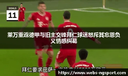 莱万重返德甲与旧主交锋拜仁球迷怒斥其忘恩负义情感纠葛