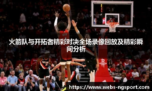 火箭队与开拓者精彩对决全场录像回放及精彩瞬间分析