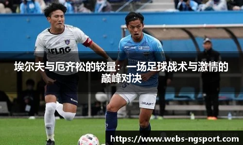 埃尔夫与厄齐松的较量：一场足球战术与激情的巅峰对决