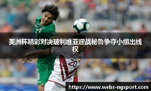 美洲杯精彩对决玻利维亚迎战秘鲁争夺小组出线权