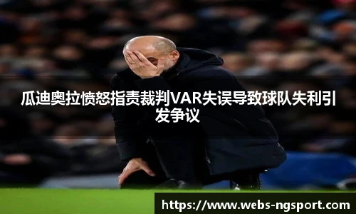 瓜迪奥拉愤怒指责裁判VAR失误导致球队失利引发争议