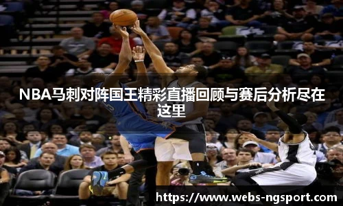 NBA马刺对阵国王精彩直播回顾与赛后分析尽在这里