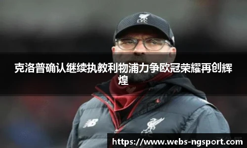 克洛普确认继续执教利物浦力争欧冠荣耀再创辉煌
