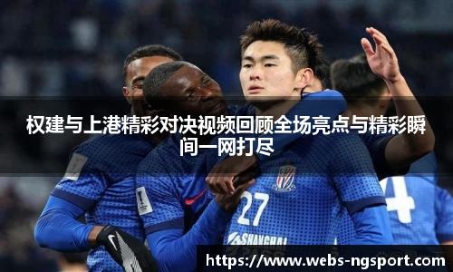 权建与上港精彩对决视频回顾全场亮点与精彩瞬间一网打尽