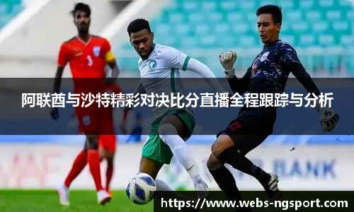 阿联酋与沙特精彩对决比分直播全程跟踪与分析