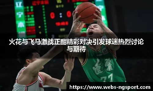 火花与飞马激战正酣精彩对决引发球迷热烈讨论与期待