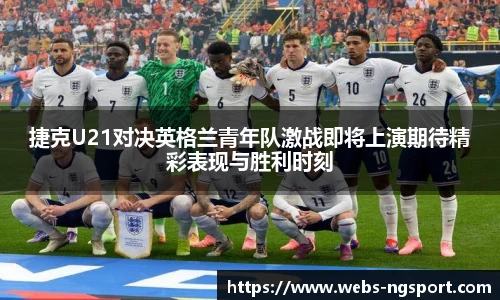 捷克U21对决英格兰青年队激战即将上演期待精彩表现与胜利时刻
