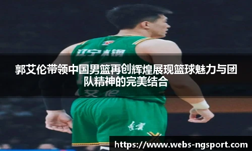 郭艾伦带领中国男篮再创辉煌展现篮球魅力与团队精神的完美结合