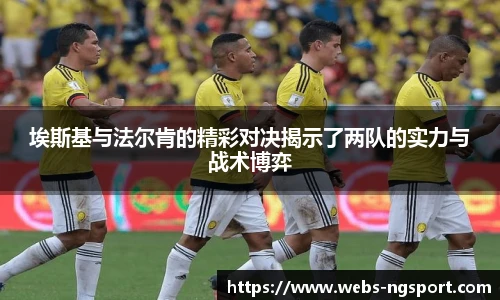 埃斯基与法尔肯的精彩对决揭示了两队的实力与战术博弈
