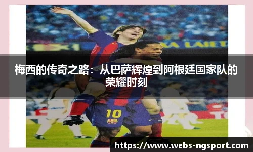梅西的传奇之路：从巴萨辉煌到阿根廷国家队的荣耀时刻