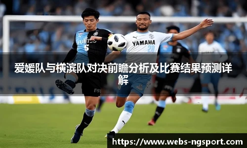 爱媛队与横滨队对决前瞻分析及比赛结果预测详解