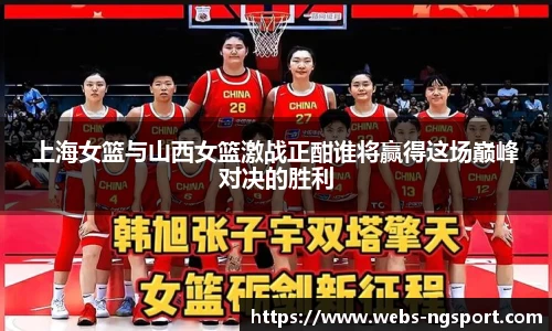 上海女篮与山西女篮激战正酣谁将赢得这场巅峰对决的胜利