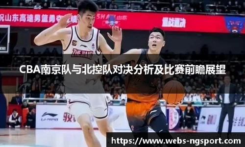 CBA南京队与北控队对决分析及比赛前瞻展望