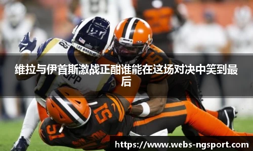 维拉与伊首斯激战正酣谁能在这场对决中笑到最后