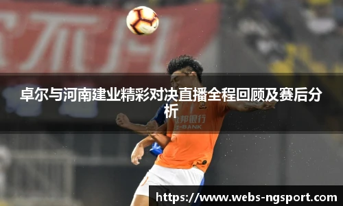 卓尔与河南建业精彩对决直播全程回顾及赛后分析