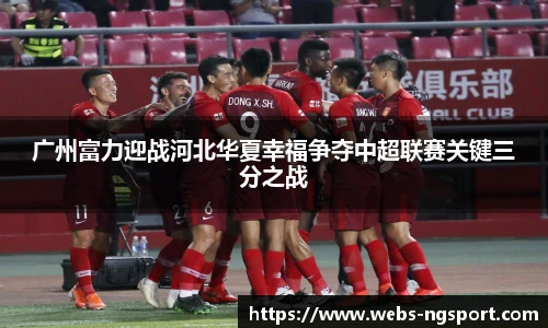 广州富力迎战河北华夏幸福争夺中超联赛关键三分之战