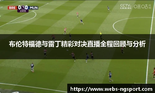 布伦特福德与雷丁精彩对决直播全程回顾与分析