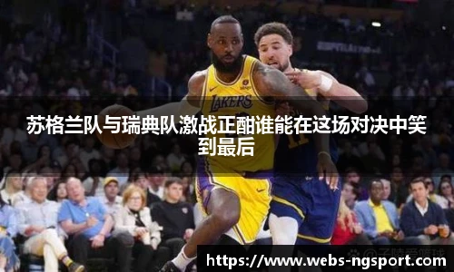 苏格兰队与瑞典队激战正酣谁能在这场对决中笑到最后