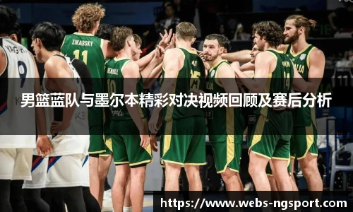 男篮蓝队与墨尔本精彩对决视频回顾及赛后分析